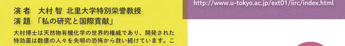講演者　大村 智 北里　大学特別栄誉教授　演題「私の研究と国際貢献」大村博士は天然物有機化学の世界的権威であり、開発された特効薬は数億人の人々を失明からの恐怖から救い続けています。…